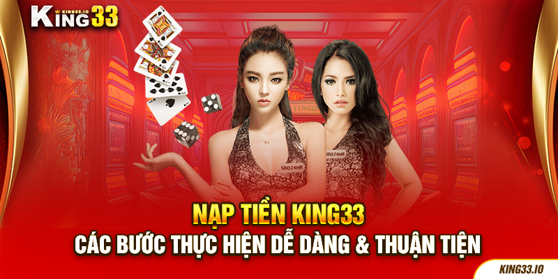 Nạp Tiền King33 - Các Bước Thực Hiện Dễ Dàng & Thuận Tiện