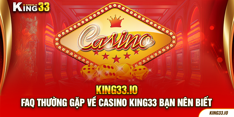FAQ thường gặp về casino King33 bạn nên biết