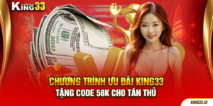 Chương Trình Ưu Đãi King33 Tặng Code 58k Cho Tân Thủ