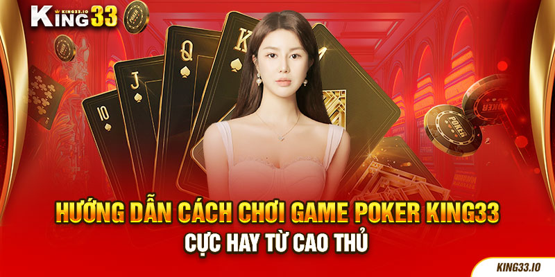 Hướng Dẫn Cách Chơi Game Poker King33 Cực Hay Từ Cao Thủ