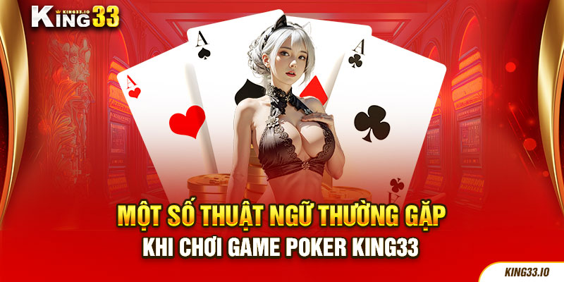 Một số thuật ngữ thường gặp khi chơi Game Poker King33