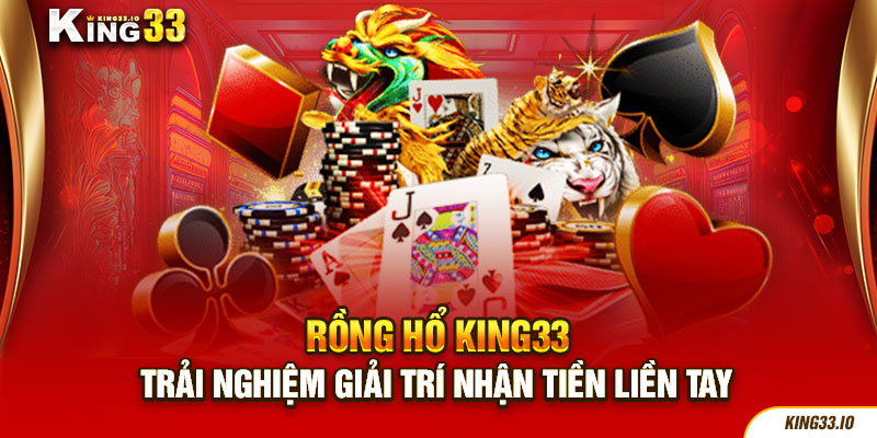 Rồng Hổ King33 - Trải Nghiệm Giải Trí Nhận Tiền Liền Tay