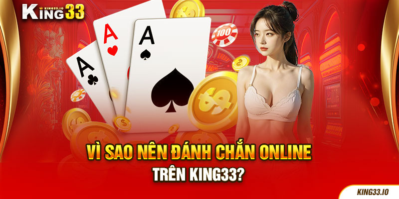 Vì sao nên đánh chắn online trên King33?