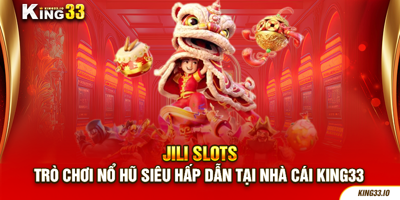 Jili Slots - Trò Chơi Nổ Hũ Siêu Hấp Dẫn Tại Nhà cái King33