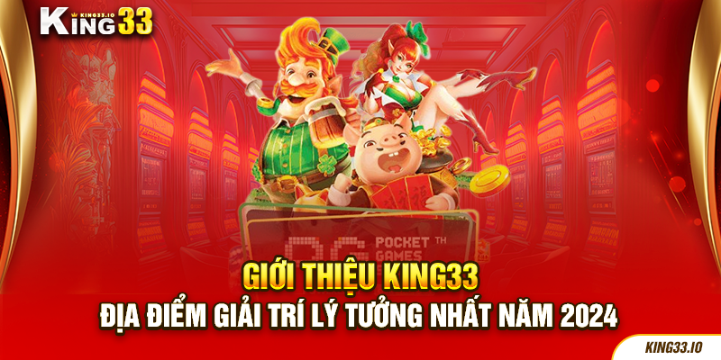 Giới Thiệu King33 - Địa Điểm Giải Trí Lý Tưởng Nhất Năm 2024