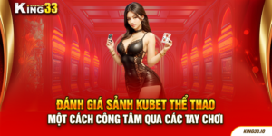 Đánh Giá Sảnh Kubet Thể Thao Một Cách Công Tâm Qua Các Tay Chơi