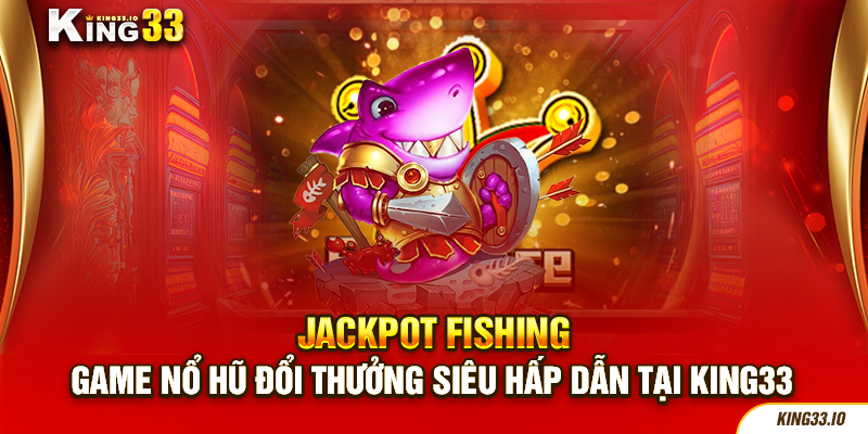 Jackpot Fishing - Trải Nghiệm Bắn Cá Độc Đáo Nhất Châu Á