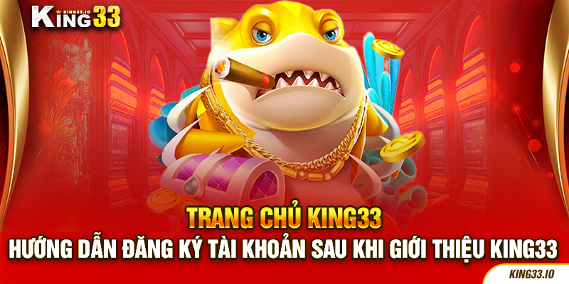 Hướng dẫn toàn bộ thao tác cơ bản liên quan đến King33