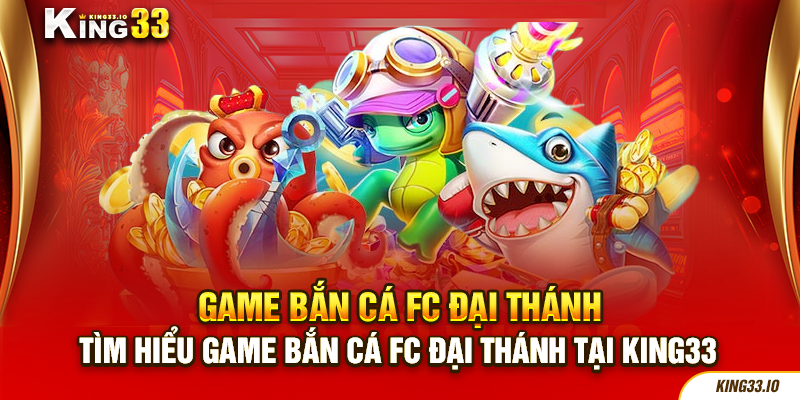 Tìm hiểu game bắn cá FC đại thánh tại King33