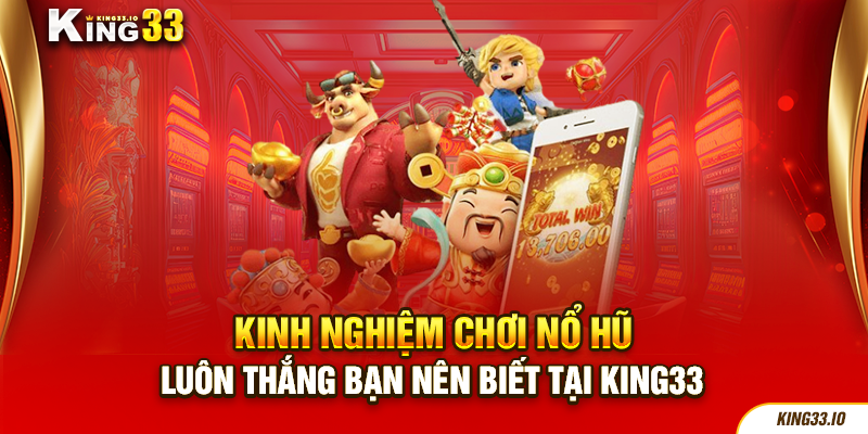 Kinh nghiệm chơi nổ hũ luôn thắng bạn nên biết tại King33