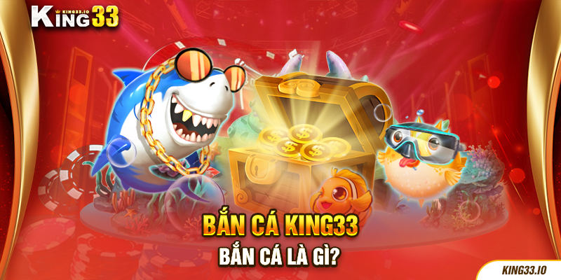 Bắn cá King33 là gì?