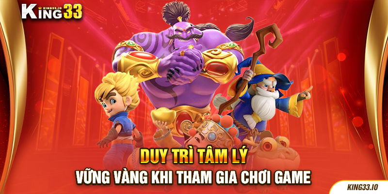 Duy trình tâm lý vững vàng khi tham gia chơi game