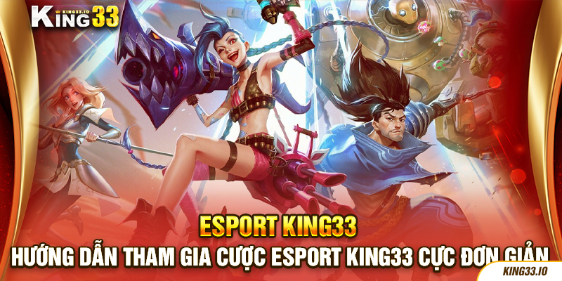 Hướng dẫn tham gia cược Esport King33 cực đơn giản