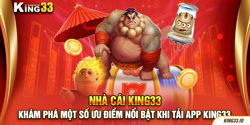 Khám phá một số ưu điểm nổi bật khi tải app King33