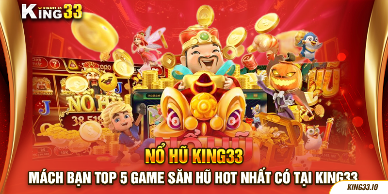 Mách bạn top 5 game săn hũ hot nhất có tại King33