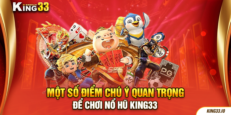 Một số điểm chú ý quan trọng để chơi nổ hũ King33