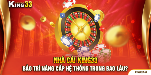 Nhà Cái King33 Bảo Trì Nâng Cấp Hệ Thống Trong Bao Lâu?