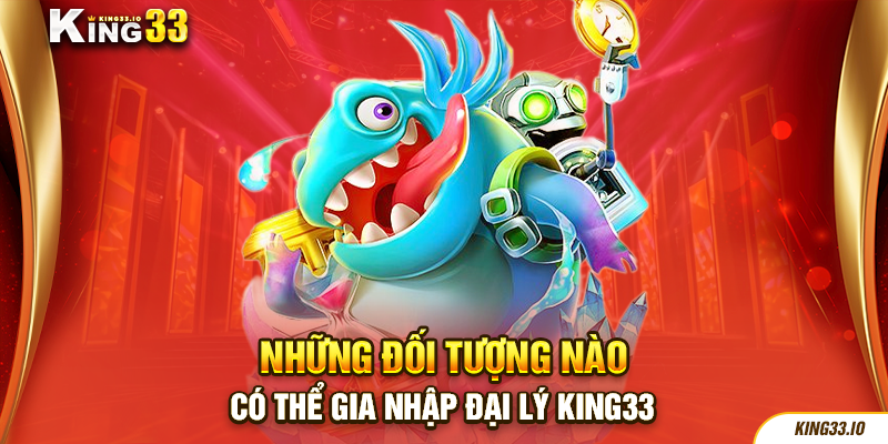 Những đối tượng nào có thể gia nhập đại lý King33