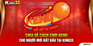 Chia sẻ cách chơi Keno cho người mới bắt đầu tại King33